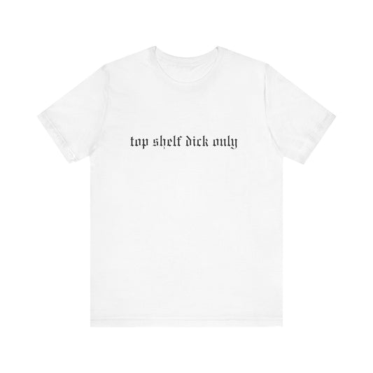 Top Shelf Dick Only Unisex Tee, Casual Shirt, Gift for Him, Birthday Gift, Trendy T-Shirt, Statement Apparel