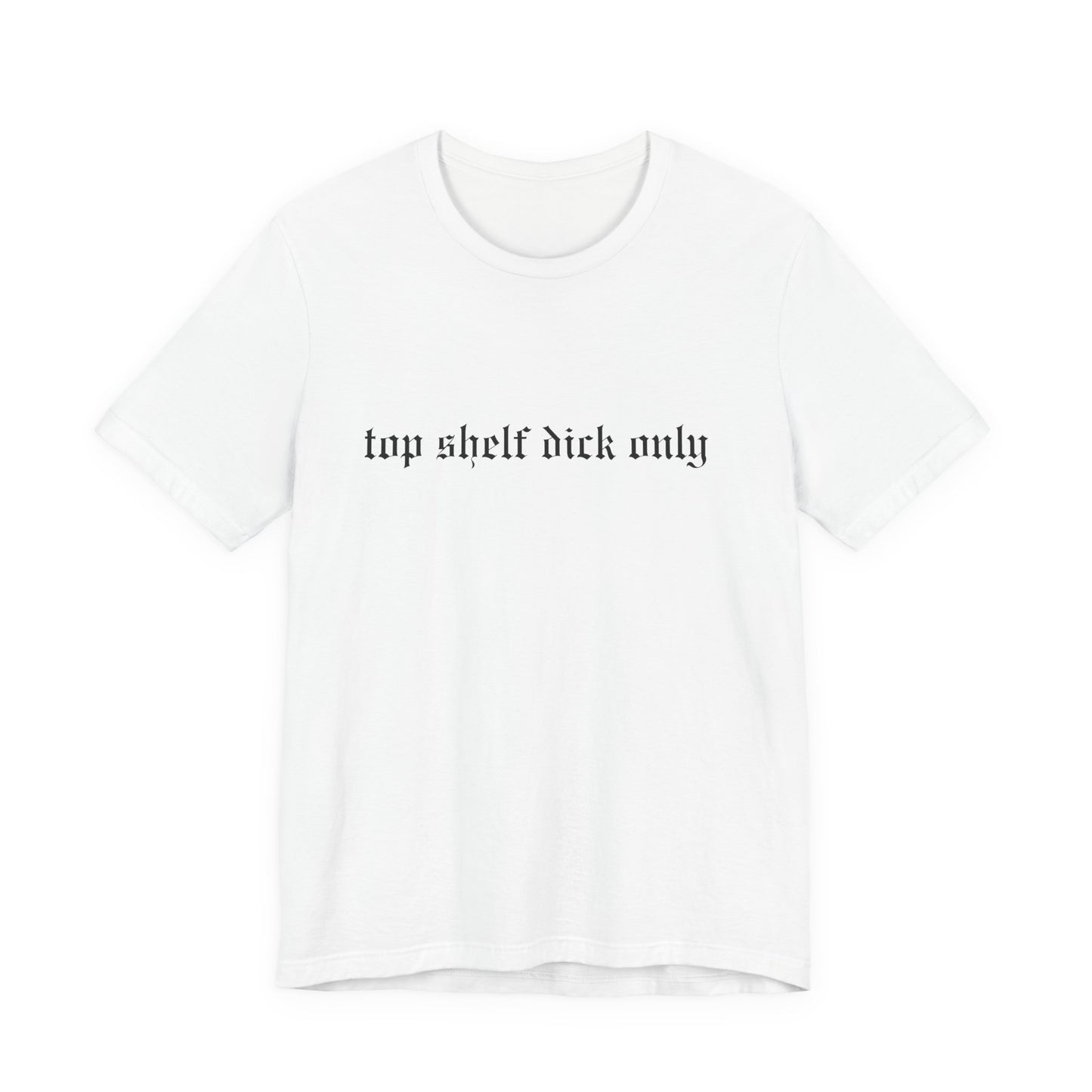 Top Shelf Dick Only Unisex Tee, Casual Shirt, Gift for Him, Birthday Gift, Trendy T-Shirt, Statement Apparel
